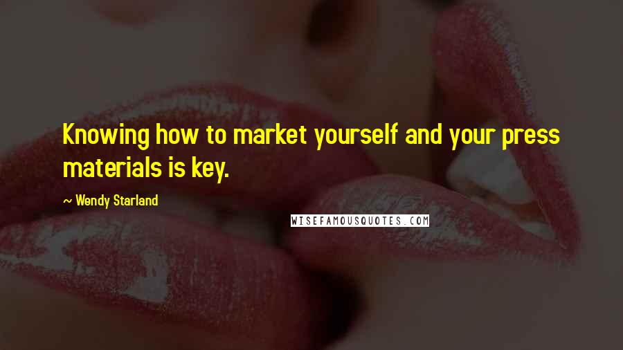 Wendy Starland Quotes: Knowing how to market yourself and your press materials is key.