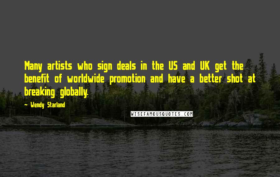 Wendy Starland Quotes: Many artists who sign deals in the US and UK get the benefit of worldwide promotion and have a better shot at breaking globally.