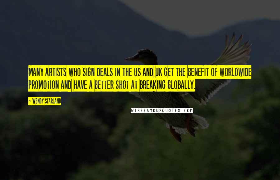 Wendy Starland Quotes: Many artists who sign deals in the US and UK get the benefit of worldwide promotion and have a better shot at breaking globally.