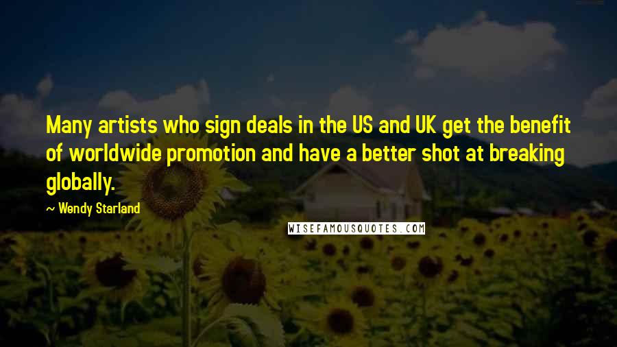Wendy Starland Quotes: Many artists who sign deals in the US and UK get the benefit of worldwide promotion and have a better shot at breaking globally.