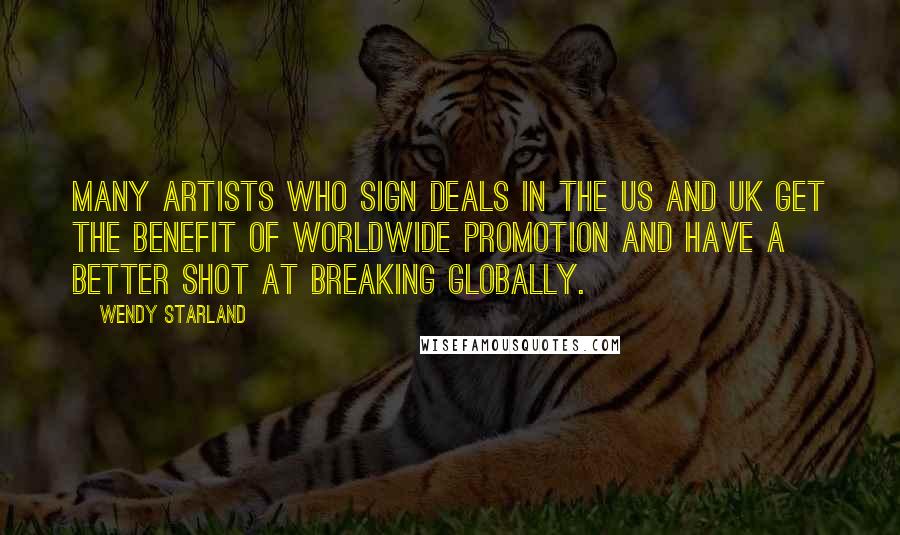 Wendy Starland Quotes: Many artists who sign deals in the US and UK get the benefit of worldwide promotion and have a better shot at breaking globally.