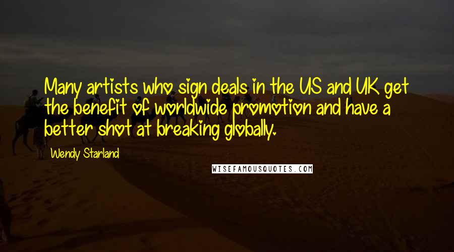 Wendy Starland Quotes: Many artists who sign deals in the US and UK get the benefit of worldwide promotion and have a better shot at breaking globally.