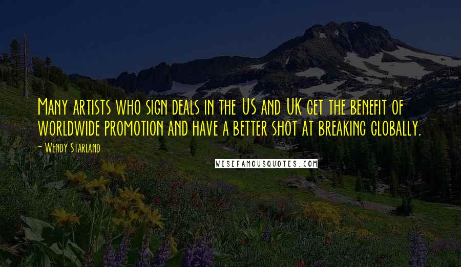 Wendy Starland Quotes: Many artists who sign deals in the US and UK get the benefit of worldwide promotion and have a better shot at breaking globally.