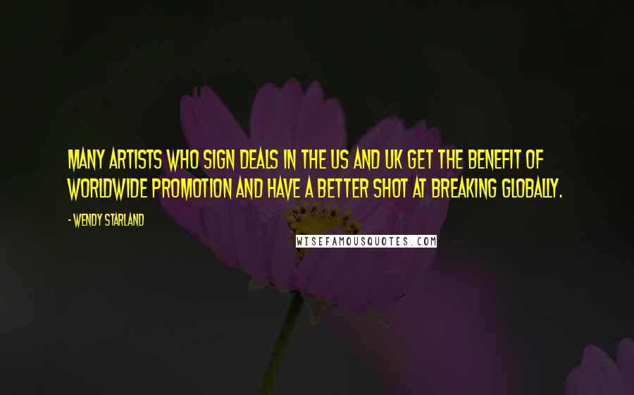 Wendy Starland Quotes: Many artists who sign deals in the US and UK get the benefit of worldwide promotion and have a better shot at breaking globally.