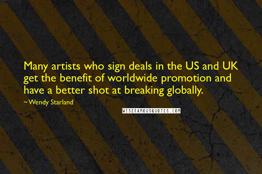 Wendy Starland Quotes: Many artists who sign deals in the US and UK get the benefit of worldwide promotion and have a better shot at breaking globally.