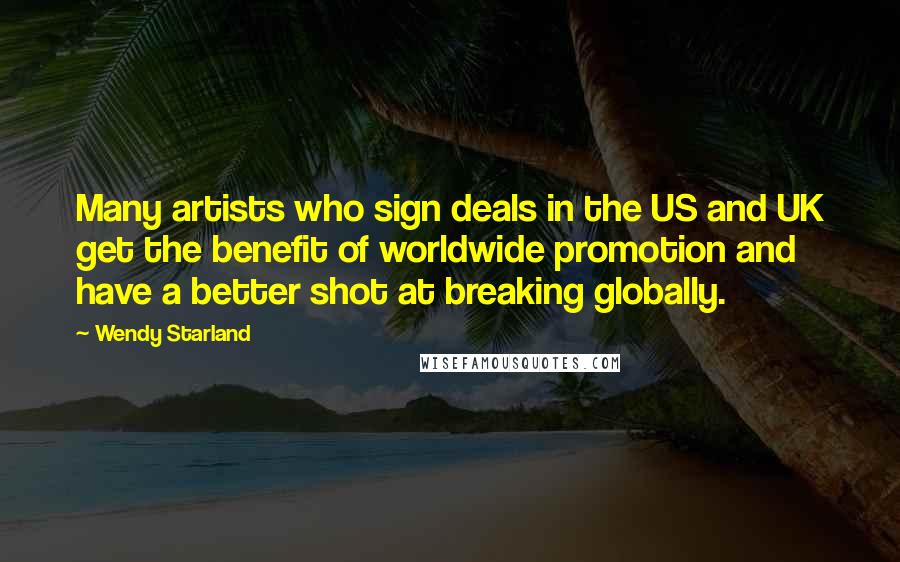 Wendy Starland Quotes: Many artists who sign deals in the US and UK get the benefit of worldwide promotion and have a better shot at breaking globally.