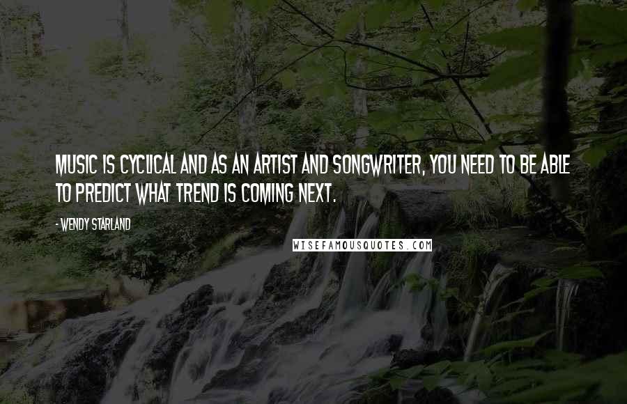 Wendy Starland Quotes: Music is cyclical and as an artist and songwriter, you need to be able to predict what trend is coming next.