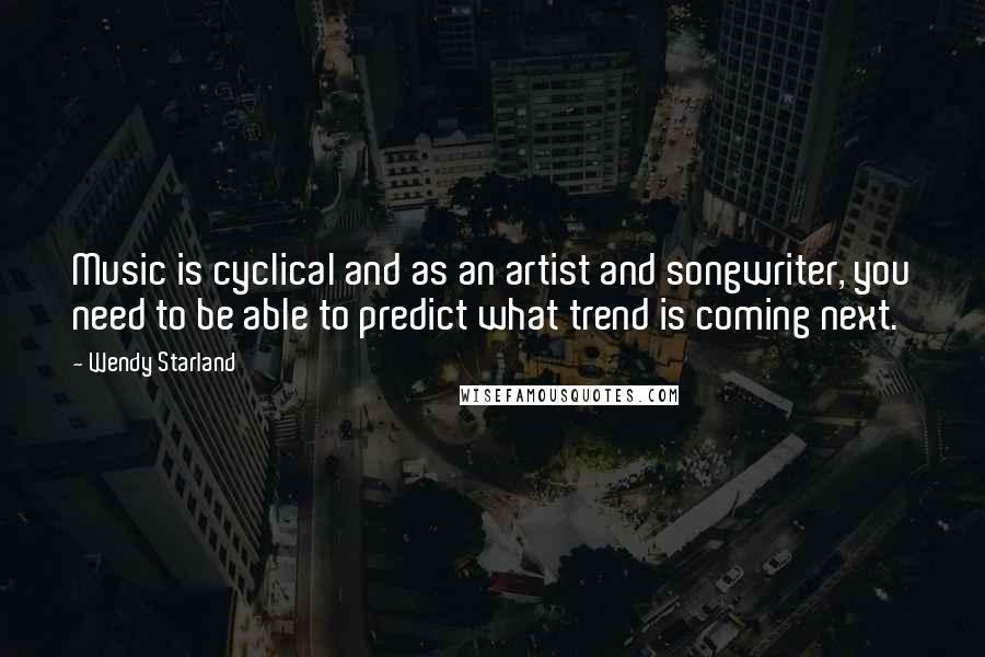 Wendy Starland Quotes: Music is cyclical and as an artist and songwriter, you need to be able to predict what trend is coming next.