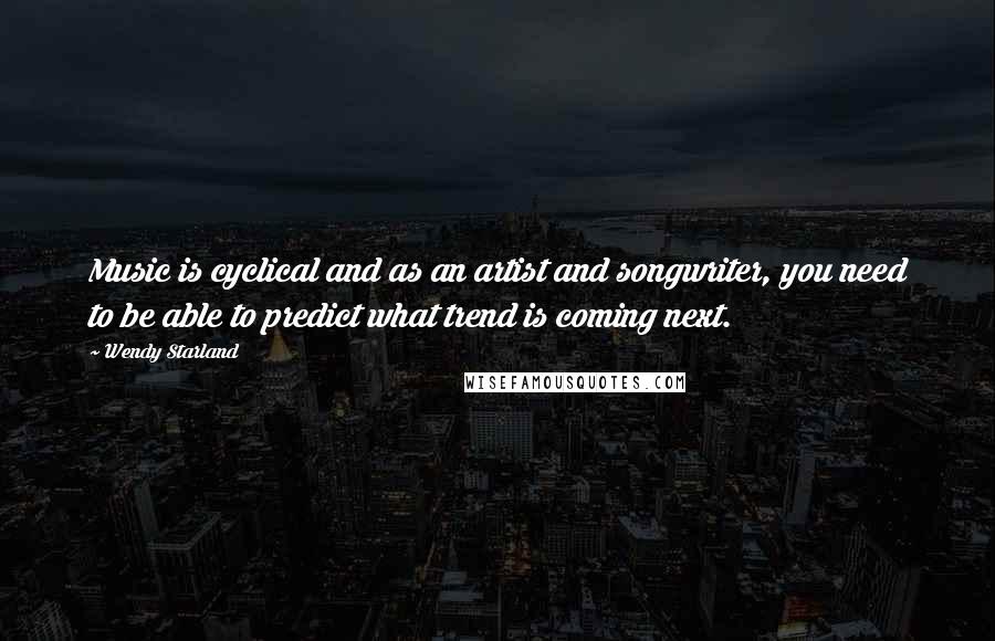 Wendy Starland Quotes: Music is cyclical and as an artist and songwriter, you need to be able to predict what trend is coming next.