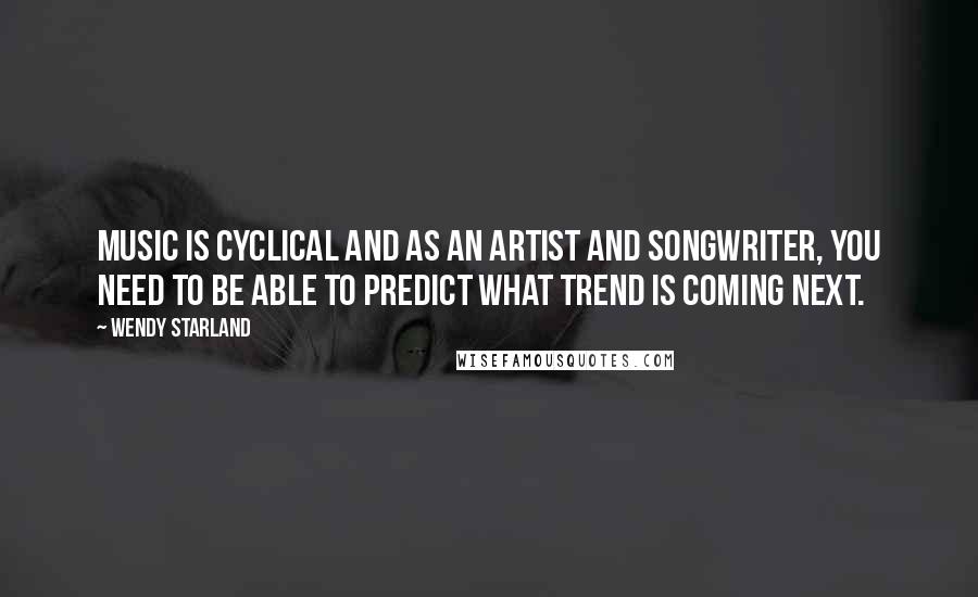 Wendy Starland Quotes: Music is cyclical and as an artist and songwriter, you need to be able to predict what trend is coming next.