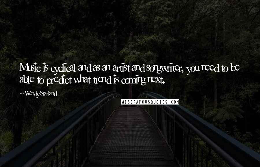 Wendy Starland Quotes: Music is cyclical and as an artist and songwriter, you need to be able to predict what trend is coming next.