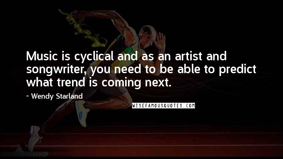 Wendy Starland Quotes: Music is cyclical and as an artist and songwriter, you need to be able to predict what trend is coming next.
