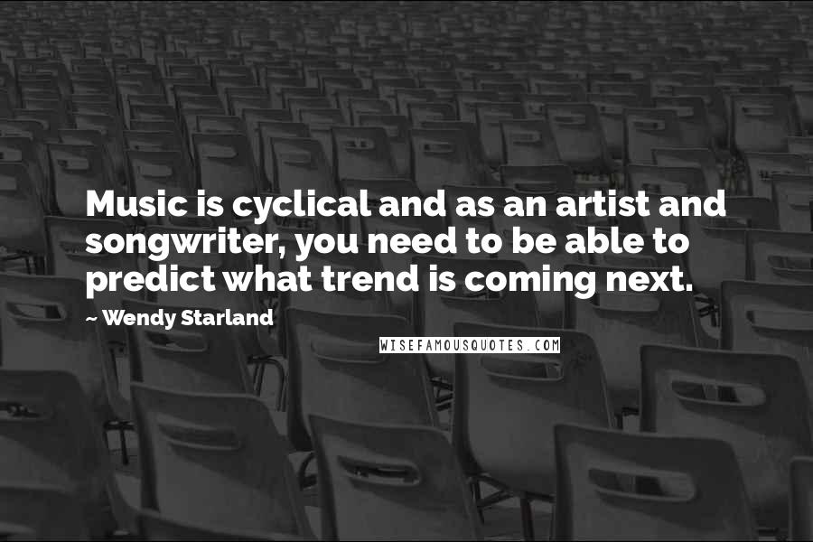 Wendy Starland Quotes: Music is cyclical and as an artist and songwriter, you need to be able to predict what trend is coming next.