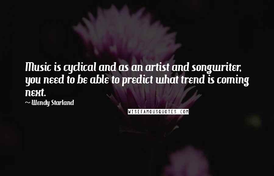 Wendy Starland Quotes: Music is cyclical and as an artist and songwriter, you need to be able to predict what trend is coming next.