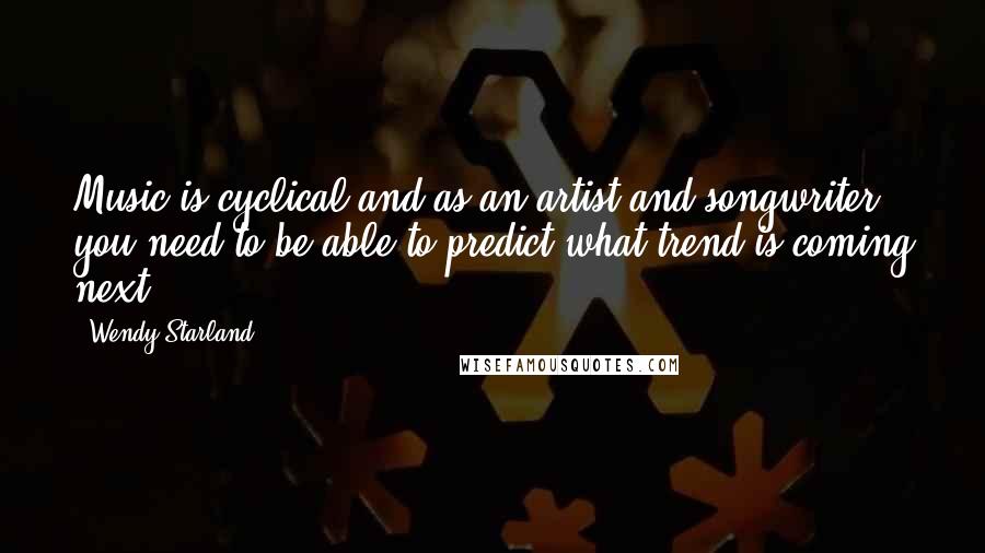 Wendy Starland Quotes: Music is cyclical and as an artist and songwriter, you need to be able to predict what trend is coming next.