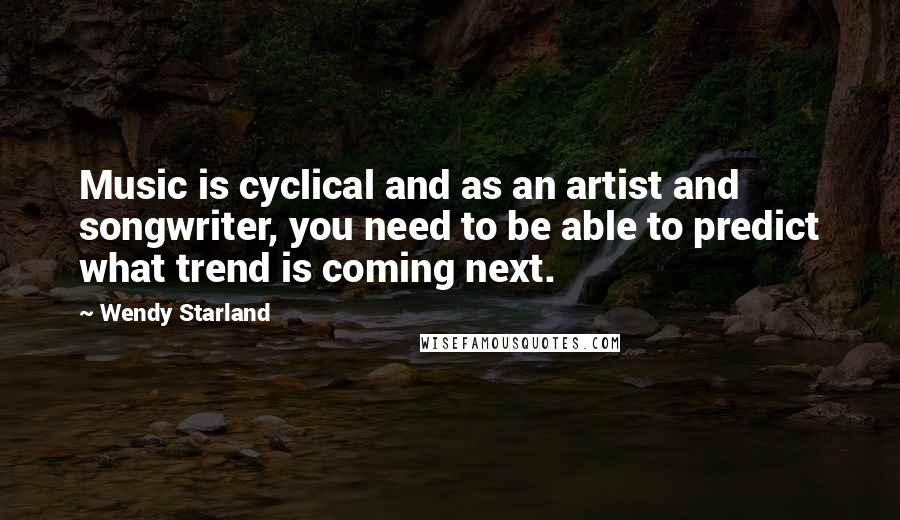 Wendy Starland Quotes: Music is cyclical and as an artist and songwriter, you need to be able to predict what trend is coming next.