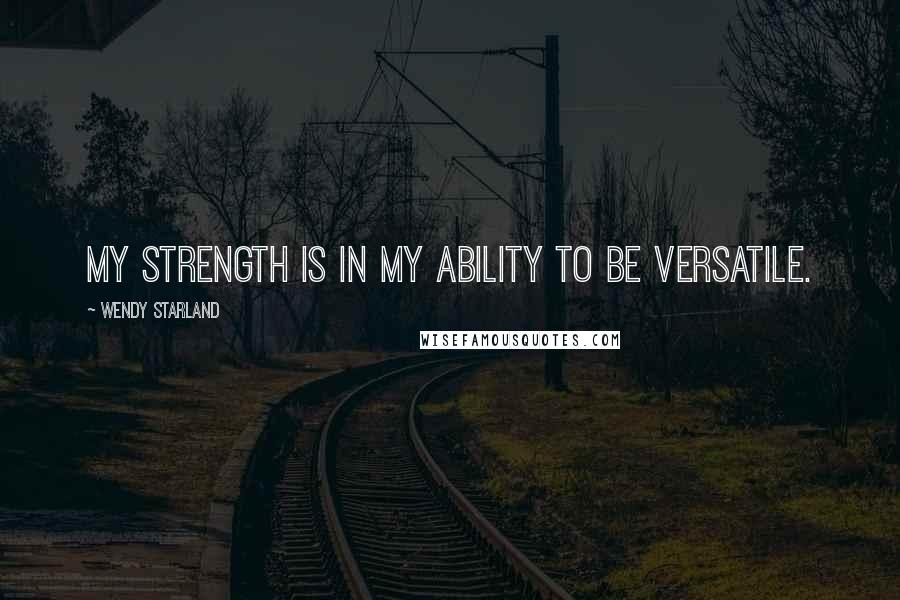 Wendy Starland Quotes: My strength is in my ability to be versatile.