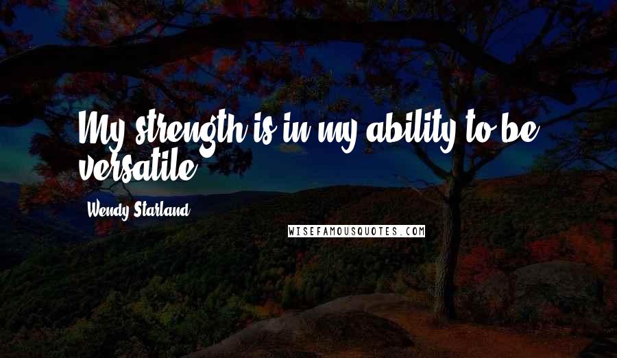 Wendy Starland Quotes: My strength is in my ability to be versatile.