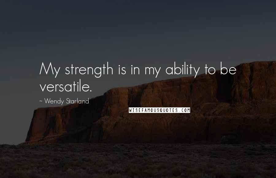 Wendy Starland Quotes: My strength is in my ability to be versatile.