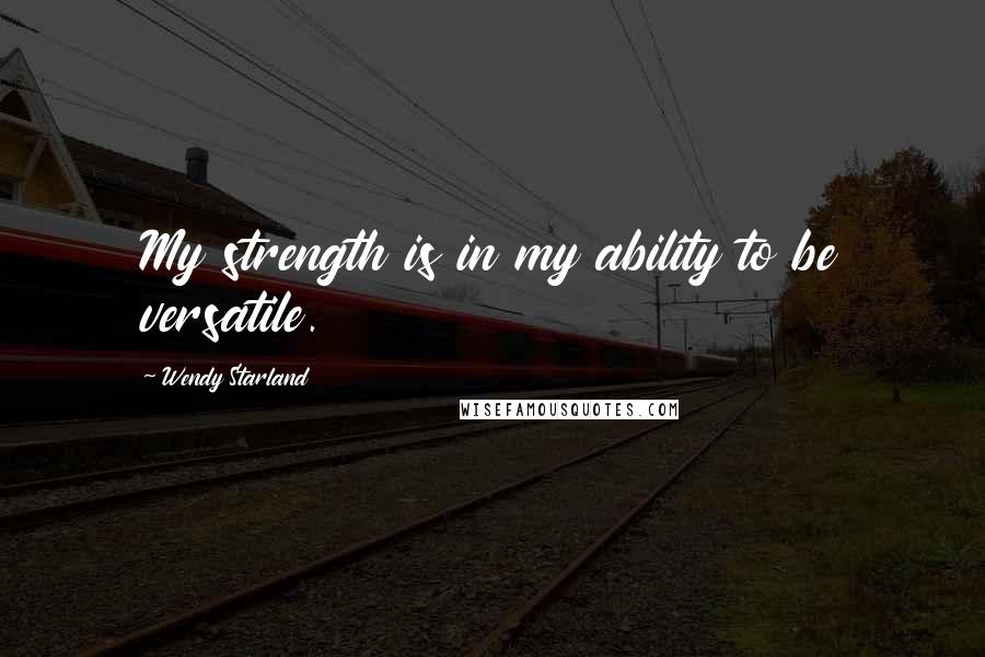 Wendy Starland Quotes: My strength is in my ability to be versatile.