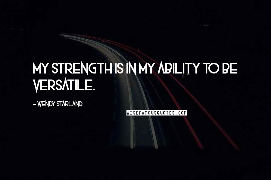 Wendy Starland Quotes: My strength is in my ability to be versatile.