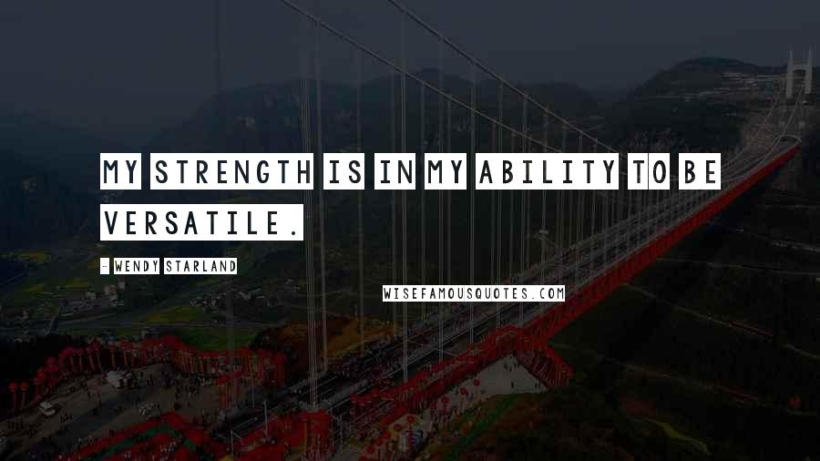 Wendy Starland Quotes: My strength is in my ability to be versatile.