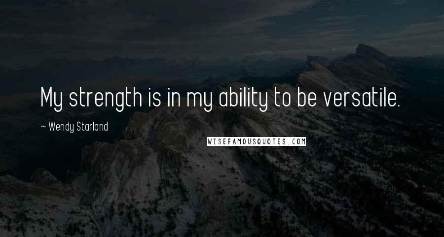Wendy Starland Quotes: My strength is in my ability to be versatile.