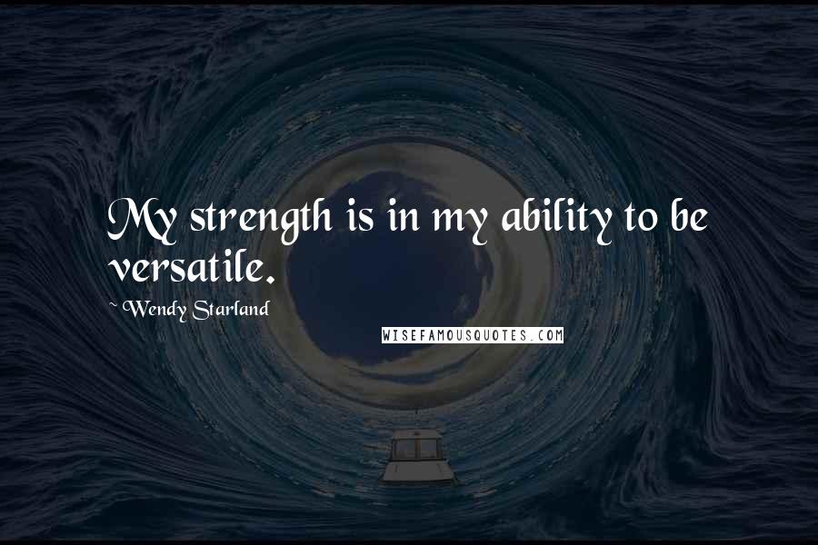 Wendy Starland Quotes: My strength is in my ability to be versatile.