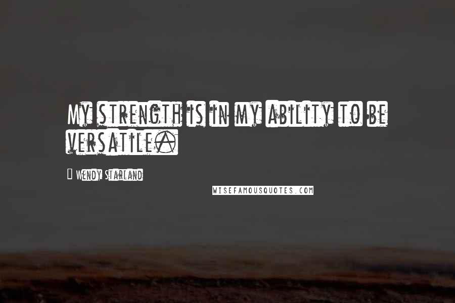 Wendy Starland Quotes: My strength is in my ability to be versatile.