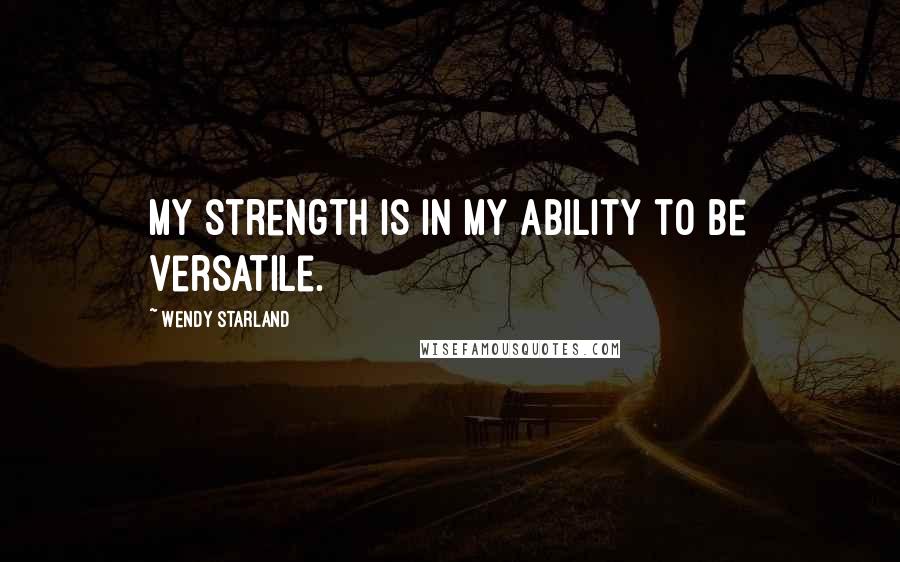 Wendy Starland Quotes: My strength is in my ability to be versatile.