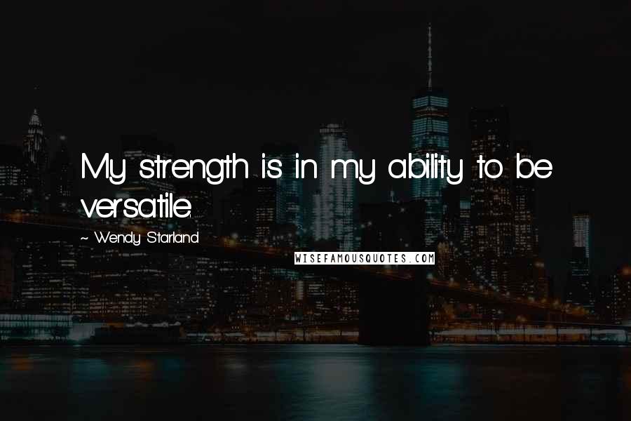 Wendy Starland Quotes: My strength is in my ability to be versatile.