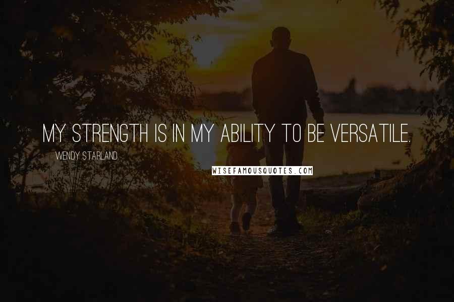 Wendy Starland Quotes: My strength is in my ability to be versatile.