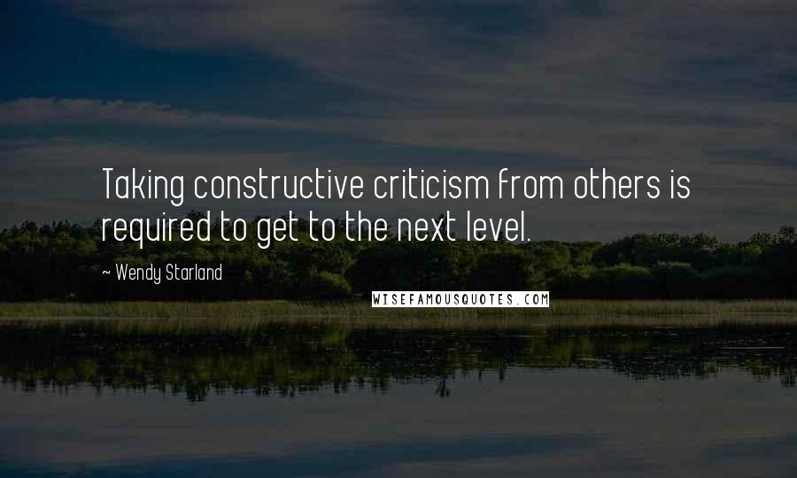 Wendy Starland Quotes: Taking constructive criticism from others is required to get to the next level.