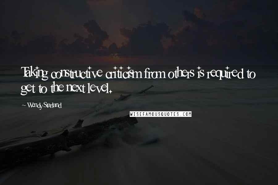 Wendy Starland Quotes: Taking constructive criticism from others is required to get to the next level.