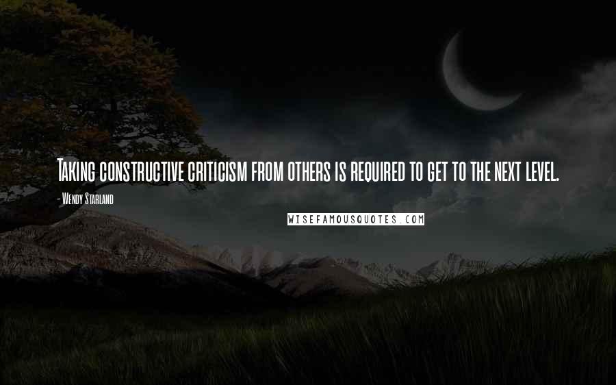 Wendy Starland Quotes: Taking constructive criticism from others is required to get to the next level.