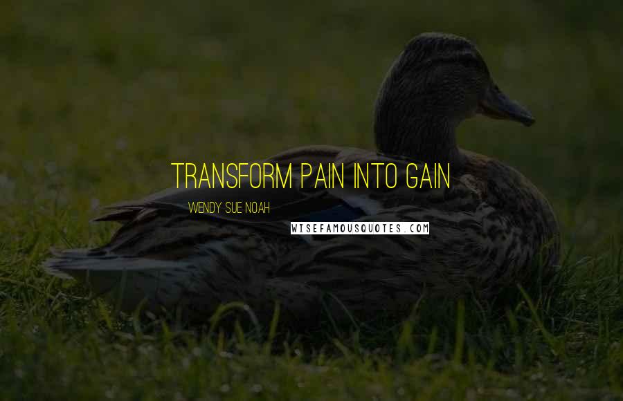 Wendy Sue Noah Quotes: Transform Pain Into Gain