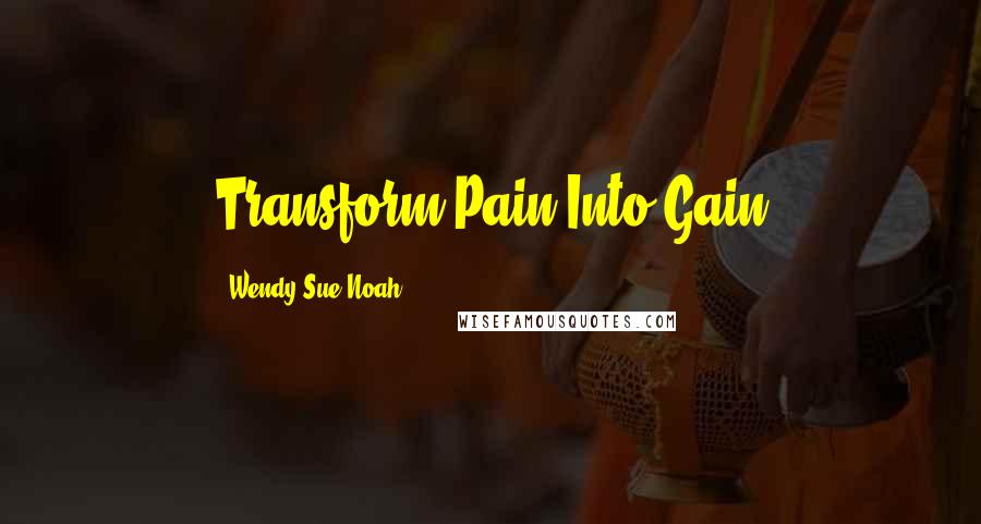 Wendy Sue Noah Quotes: Transform Pain Into Gain