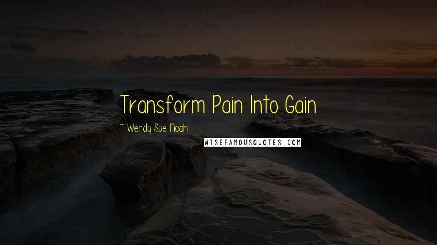 Wendy Sue Noah Quotes: Transform Pain Into Gain