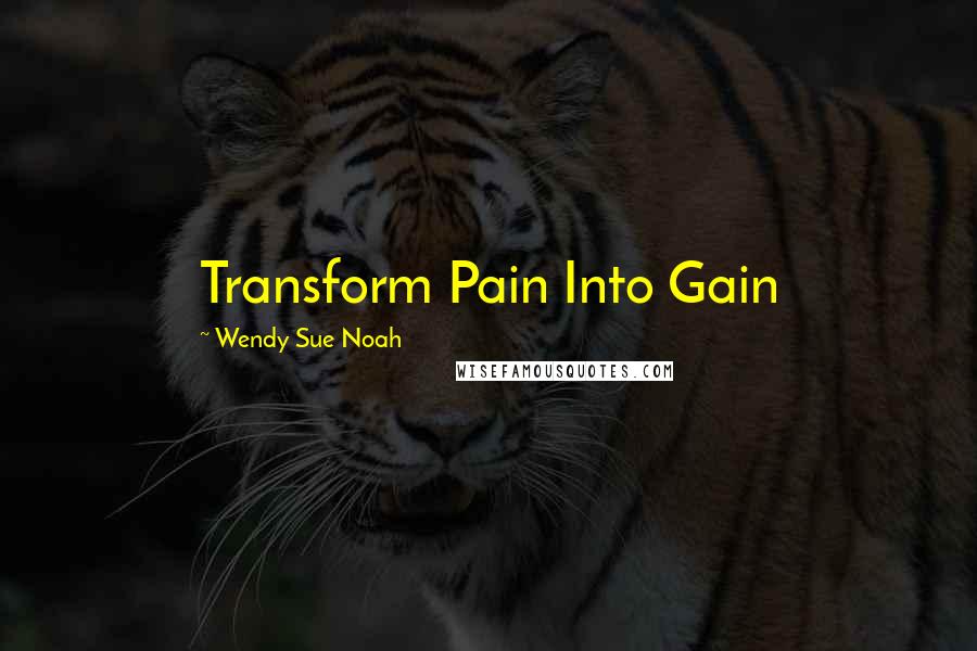 Wendy Sue Noah Quotes: Transform Pain Into Gain