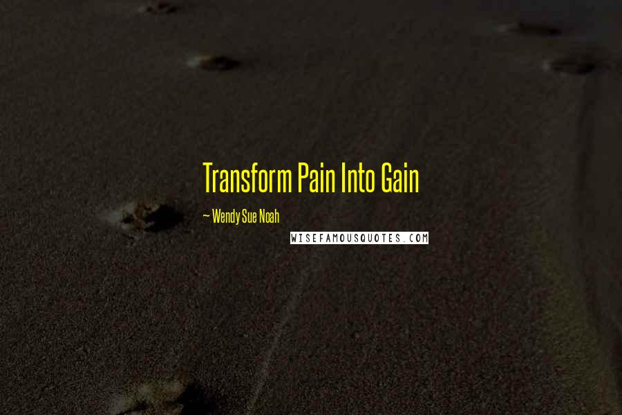 Wendy Sue Noah Quotes: Transform Pain Into Gain
