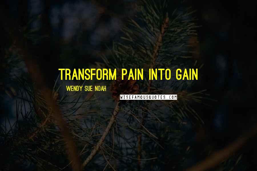 Wendy Sue Noah Quotes: Transform Pain Into Gain