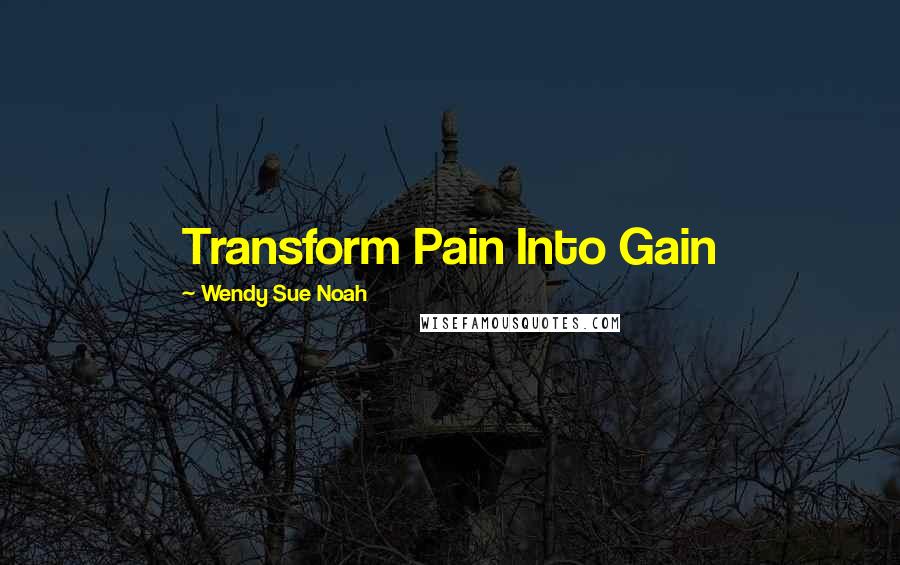 Wendy Sue Noah Quotes: Transform Pain Into Gain