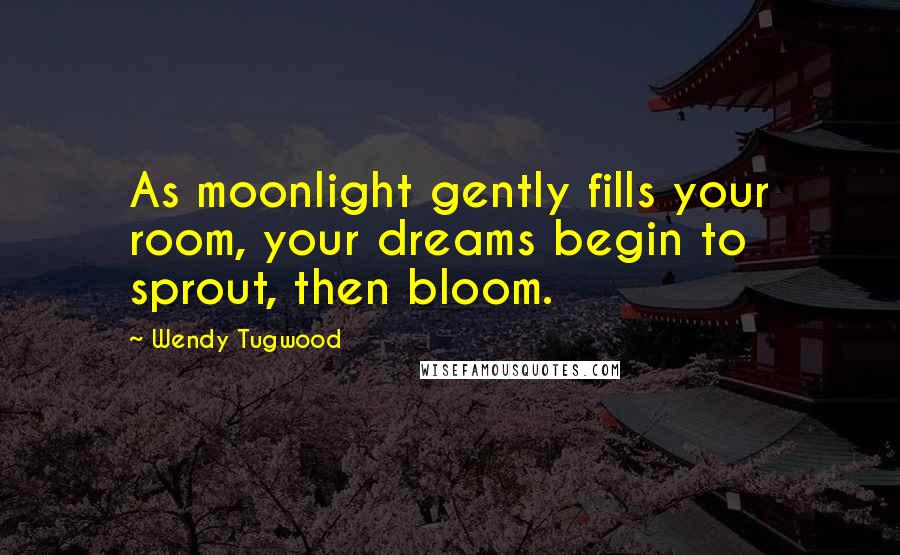 Wendy Tugwood Quotes: As moonlight gently fills your room, your dreams begin to sprout, then bloom.