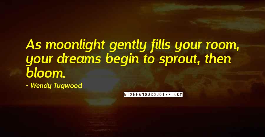 Wendy Tugwood Quotes: As moonlight gently fills your room, your dreams begin to sprout, then bloom.