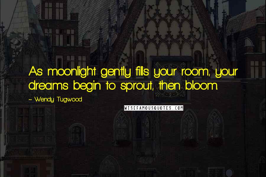 Wendy Tugwood Quotes: As moonlight gently fills your room, your dreams begin to sprout, then bloom.