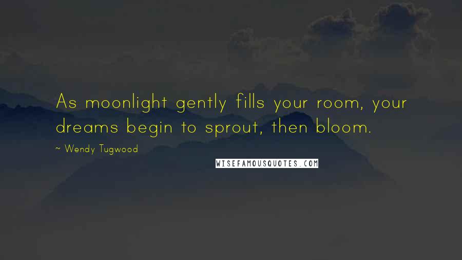 Wendy Tugwood Quotes: As moonlight gently fills your room, your dreams begin to sprout, then bloom.