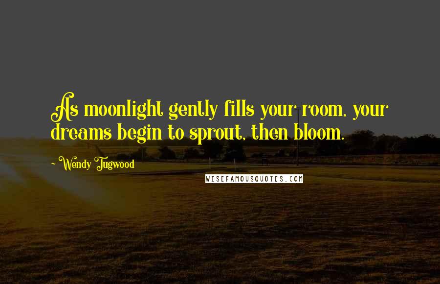 Wendy Tugwood Quotes: As moonlight gently fills your room, your dreams begin to sprout, then bloom.