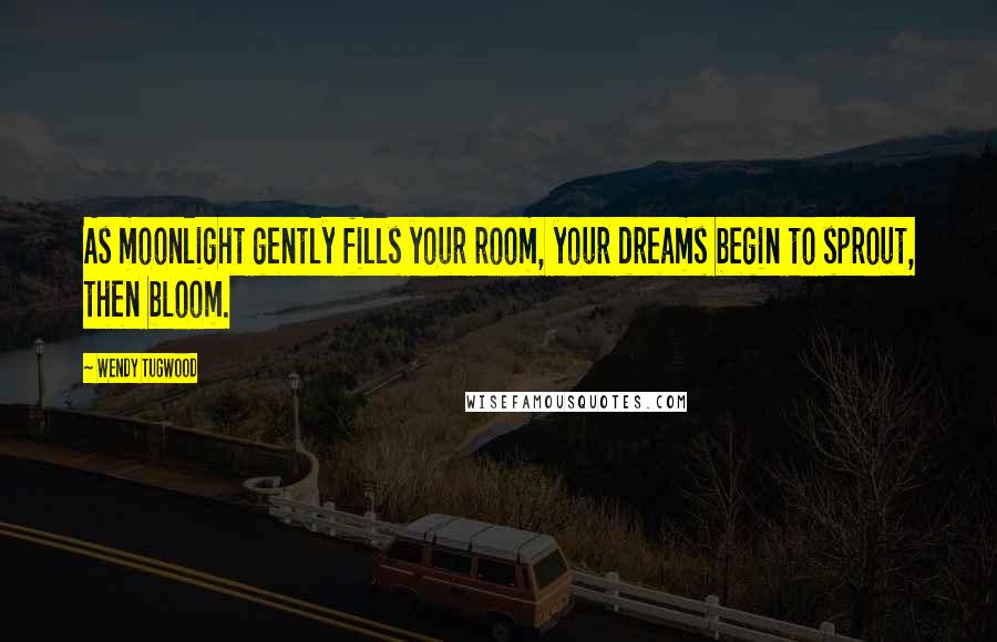 Wendy Tugwood Quotes: As moonlight gently fills your room, your dreams begin to sprout, then bloom.