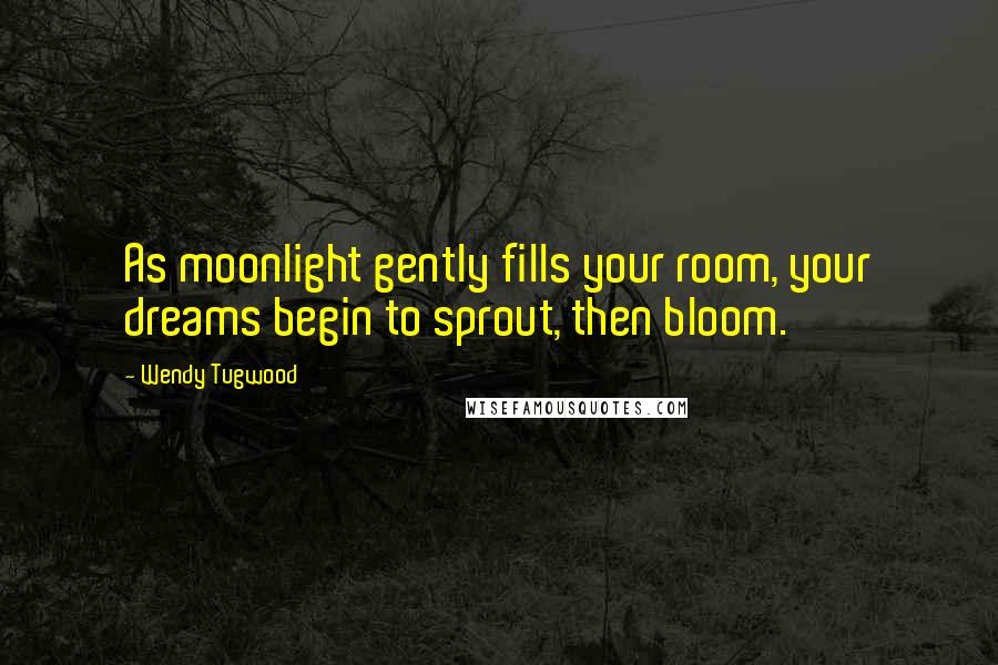 Wendy Tugwood Quotes: As moonlight gently fills your room, your dreams begin to sprout, then bloom.