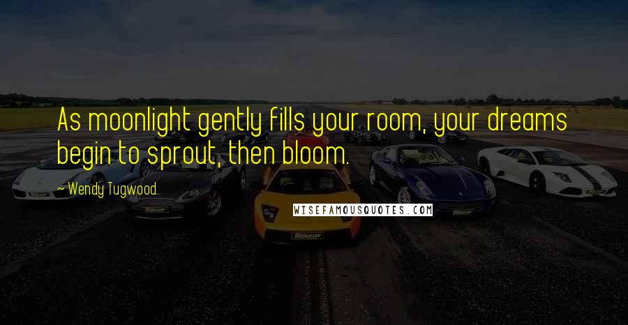 Wendy Tugwood Quotes: As moonlight gently fills your room, your dreams begin to sprout, then bloom.